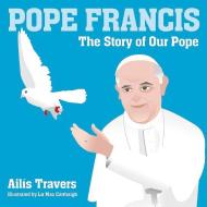 Pope Francis the Story of Our Pope di Ailis Travers, Ailais Travers edito da VERITAS
