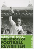 Imagine That - Football: The History of Football Rewritten di Michael Sells edito da ICON BOOKS