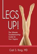 Legs Up!-the Ultimate Troubleshooting Guide For Your Vagina di Gail S King MD edito da Reckonwith Enterprises