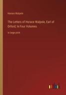 The Letters of Horace Walpole, Earl of Orford; In Four Volumes di Horace Walpole edito da Outlook Verlag