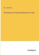 The History of Protestant Missions in India di M. A. Sherring edito da Anatiposi Verlag