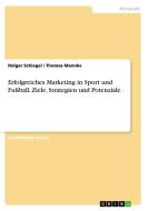 Erfolgreiches Marketing In Sport Und Fuball. Ziele, Strategien Und Potenziale di Holger Schlegel, Thomas Mannke edito da Grin Publishing