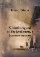 Chiushingura Or, The Loyal League, A Japanese Romance di Izumo Takeda edito da Book On Demand Ltd.