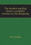 The Modern Packing House A Complete Treatise On The Designing di F W Wilder edito da Book On Demand Ltd.