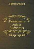 Dictionnaire Critique, Litteraire Et Bibliographique di Gabriel Peignot edito da Book On Demand Ltd.