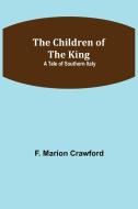 The Children of the King; A Tale of Southern Italy di F. Marion Crawford edito da Alpha Editions