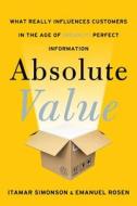 Absolute Value: What Really Influences Customers in the Age of (Nearly) Perfect Information di Itamar Simonson, Emanuel Rosen edito da HARPER BUSINESS