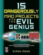 15 Dangerously Mad Projects for the Evil Genius di Simon Monk edito da MCGRAW HILL BOOK CO