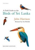 A Field Guide to the Birds of Sri Lanka di John Harrison, Tim Worfolk edito da Oxford University Press
