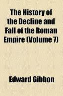 The History Of The Decline And Fall Of The Roman Empire (v. 7) di Edward Gibbon edito da General Books Llc