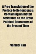 A Free Translation Of The Preface To Bellendenus; Containing Animated Strictures On The Great Political Characters Of The Present Time di Samuel Parr edito da General Books Llc