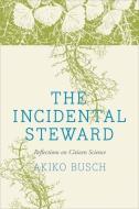 The Incidental Steward - Reflections on Citizen Science di Akiko Busch edito da Yale University Press