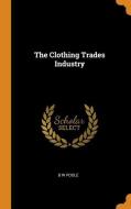 The Clothing Trades Industry di B W Poole edito da Franklin Classics Trade Press