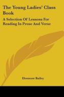 The Young Ladies' Class Book: A Selection Of Lessons For Reading In Prose And Verse di Ebenezer Bailey edito da Kessinger Publishing, Llc