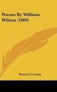 Poems By William Wilson (1869) di Benson J. Lossing edito da Kessinger Publishing, Llc
