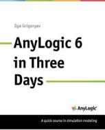Anylogic 6 in Three Days: A Quick Course in Simulation Modeling di Ilya Grigoryev edito da Anylogic North America