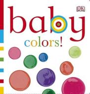 Baby Colors! di Dawn Sirett edito da DK Publishing (Dorling Kindersley)