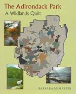 The Adirondack Park: A Wildlands Quilt di Barbara McMartin edito da SYRACUSE UNIV PR