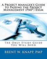 A Project Manager's Guide to Passing the Project Management (Pmp) Exam di Brent W. Knapp Pmp, Brent W. Knapp edito da Sturgeon Publishing