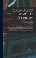 A Manual of Domestic Economy: Suited to Families Spending From £150 to £1500 a Year, Including Directions for the Management of the Nursery and Sick di John Henry Walsh edito da LEGARE STREET PR