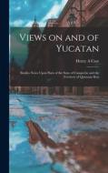 Views on and of Yucatan: Besides Notes Upon Parts of the State of Campeche and the Territory of Quintana Roo di Henry A. Case edito da LEGARE STREET PR