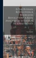 Is The Russian Revolution A Bourgeois Revolution? A Keen Analysis Of Situation In Soviet Russia di Karl Radek edito da LEGARE STREET PR