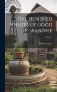 Five Hundred Pointes of Good Husbandrie; Volume 8 di Thomas Tusser edito da LEGARE STREET PR