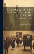 Notes of a Tour in the Manufacturing Districts of Lancashire: In a Series of Letters to His Grace the Archbishop of Dublin di William Cooke Taylor edito da LEGARE STREET PR