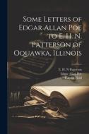 Some Letters of Edgar Allan Poe to E. H. N. Patterson of Oquawka, Illinois di Edgar Allan Poe, Eugene Field, E. H. N. Patterson edito da LEGARE STREET PR
