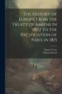 The History of Europe From the Treaty of Amiens in 1802 to the Pacification of Paris in 1815 di Charles Coote, William Russell edito da LEGARE STREET PR
