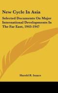 New Cycle in Asia: Selected Documents on Major International Developments in the Far East, 1943-1947 di Harold R. Isaacs edito da Kessinger Publishing