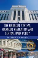 The Financial System, Financial Regulation and Central Bank Policy di Thomas F. Cargill edito da Cambridge University Press