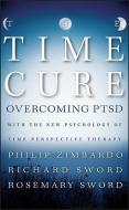 The Time Cure: Overcoming PTSD with the New Psychology of Time Perspective Therapy di Philip Zimbardo, Richard Sword, Rosemary Sword edito da JOSSEY BASS