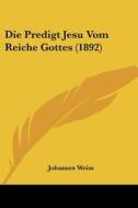 Die Predigt Jesu Vom Reiche Gottes (1892) di Johannes Weiss edito da Kessinger Publishing