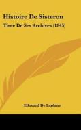 Histoire de Sisteron: Tiree de Ses Archives (1845) di Edouard De Laplane edito da Kessinger Publishing