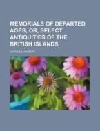Memorials of Departed Ages, Or, Select Antiquities of the British Islands di Charles Hulbert edito da Rarebooksclub.com