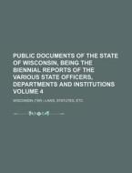 Public Documents of the State of Wisconsin, Being the Biennial Reports of the Various State Officers, Departments and Institutions Volume 4 di Statutes Wisconsin Laws edito da Rarebooksclub.com