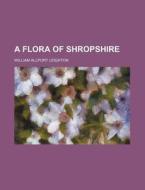 A Flora of Shropshire di William Allport Leighton edito da Rarebooksclub.com