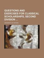 Questions and Exercises for Classical Scholarships, Second Division di University Of Oxford edito da Rarebooksclub.com