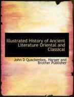 Illustrated History of Ancient Literature  Oriental and Classical di John D Quackenbos, Harper and Brother Publisher edito da BiblioLife