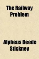 The Railway Problem di Alpheus Beede Stickney edito da General Books