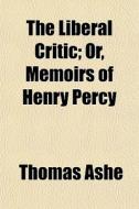 The Liberal Critic; Or, Memoirs Of Henry di Thomas Ashe edito da General Books