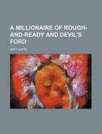 A Millionaire Of Rough-and-ready And Dev di Bret Harte edito da Rarebooksclub.com