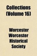 Collections Volume 16 di Worcester Worcester Historical Society edito da General Books