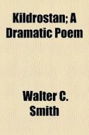 Kildrostan; A Dramatic Poem di Walter Chalmers Smith edito da General Books