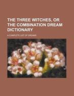 The Three Witches, or the Combination Dream Dictionary; A Complete List of Dreams di Anonymous edito da Rarebooksclub.com