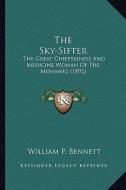The Sky-Sifter the Sky-Sifter: The Great Chieftainess and Medicine Woman of the Mohawks (18the Great Chieftainess and Medicine Woman of the Mohawks ( di William P. Bennett edito da Kessinger Publishing