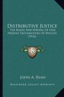 Distributive Justice: The Right and Wrong of Our Present Distribution of Wealth (1916) di John A. Ryan edito da Kessinger Publishing