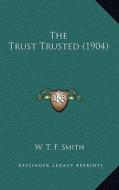 The Trust Trusted (1904) di W. T. F. Smith edito da Kessinger Publishing