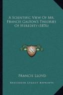 A Scientific View of Mr. Francis Galton's Theories of Heredity (1876) di Francis Lloyd edito da Kessinger Publishing